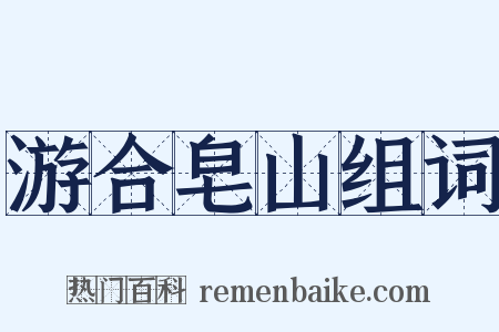 游合皂山组词是什么意思的图片